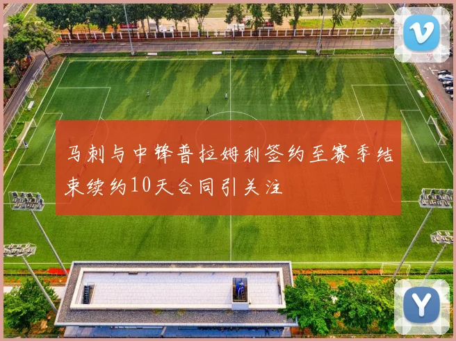 马刺与中锋普拉姆利签约至赛季结束续约10天合同引关注