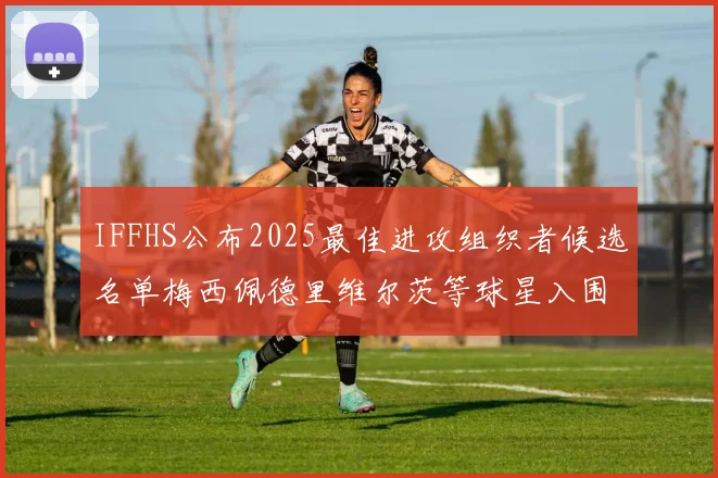 IFFHS公布2025最佳进攻组织者候选名单梅西佩德里维尔茨等球星入围
