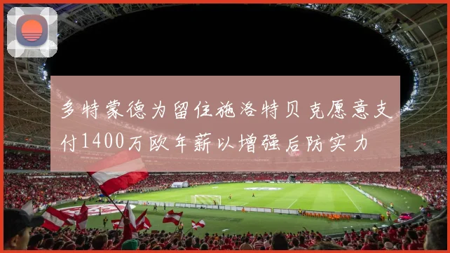 多特蒙德为留住施洛特贝克愿意支付1400万欧年薪以增强后防实力