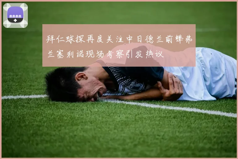 拜仁球探再度关注中日德兰前锋弗兰塞利诺现场考察引发热议