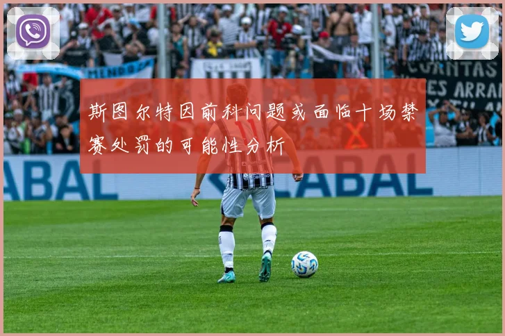 斯图尔特因前科问题或面临十场禁赛处罚的可能性分析