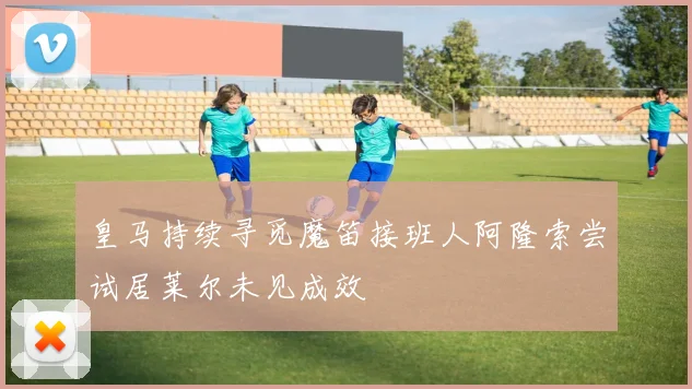 皇马持续寻觅魔笛接班人阿隆索尝试居莱尔未见成效