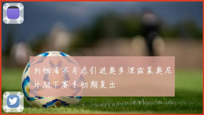 利物浦不考虑引进奥多涅兹莱奥尼计划下赛季初期复出
