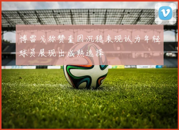 博雷戈称赞奎因沉稳表现认为年轻球员展现出成熟选择