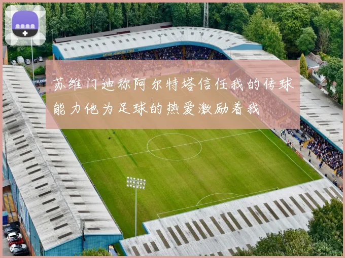 苏维门迪称阿尔特塔信任我的传球能力他为足球的热爱激励着我