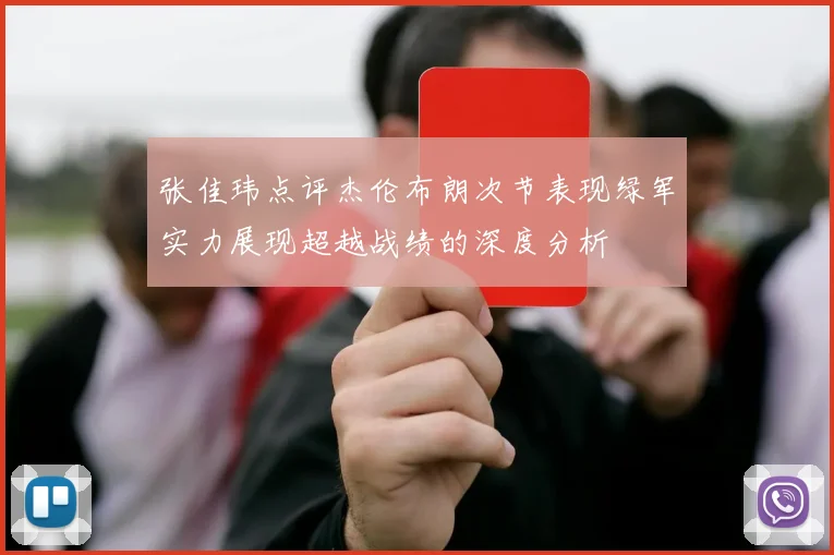 张佳玮点评杰伦布朗次节表现绿军实力展现超越战绩的深度分析