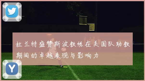 杜兰特盛赞斯波教练在美国队助教期间的卓越表现与影响力