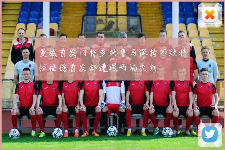 曼城首发门将多纳鲁马保持不败特拉福德首发却遭遇两场失利