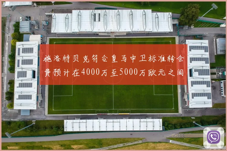 施洛特贝克符合皇马中卫标准转会费预计在4000万至5000万欧元之间