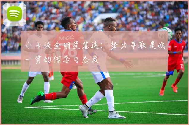 小卡谈全明星落选：努力争取是我一贯的信念与态度